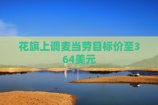 花旗上调麦当劳目标价至364美元