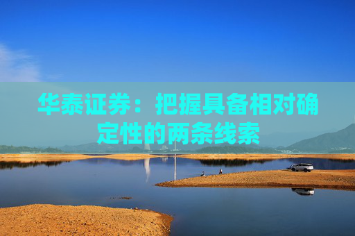 华泰证券：把握具备相对确定性的两条线索