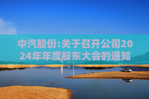 中汽股份:关于召开公司2024年年度股东大会的通知