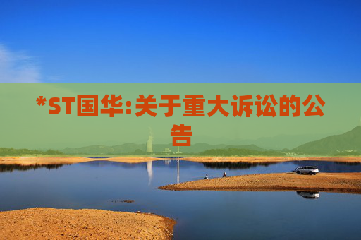 *ST国华:关于重大诉讼的公告