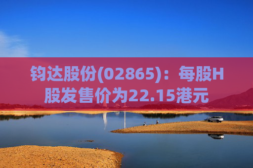 钧达股份(02865)：每股H股发售价为22.15港元