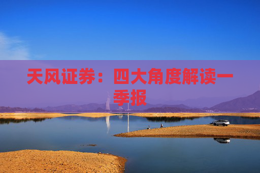 天风证券：四大角度解读一季报