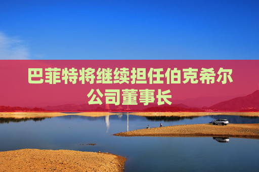 巴菲特将继续担任伯克希尔公司董事长