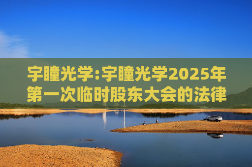 宇瞳光学:宇瞳光学2025年第一次临时股东大会的法律意见