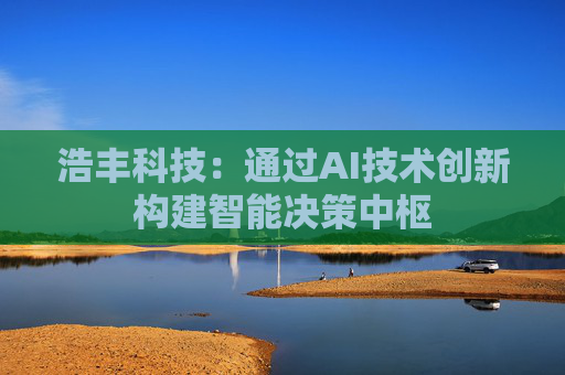 浩丰科技：通过AI技术创新构建智能决策中枢