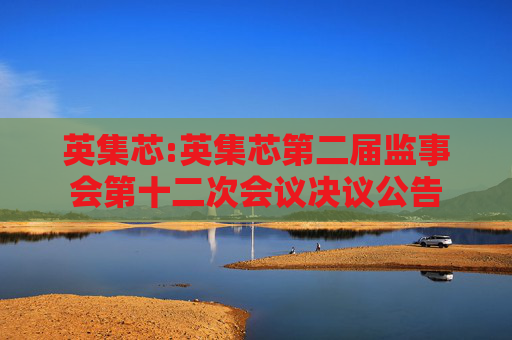 英集芯:英集芯第二届监事会第十二次会议决议公告