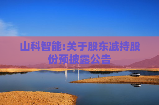 山科智能:关于股东减持股份预披露公告