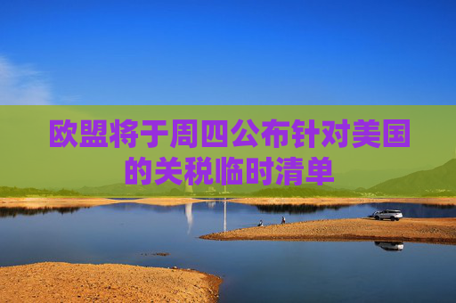 欧盟将于周四公布针对美国的关税临时清单  第1张