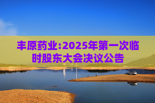 丰原药业:2025年第一次临时股东大会决议公告