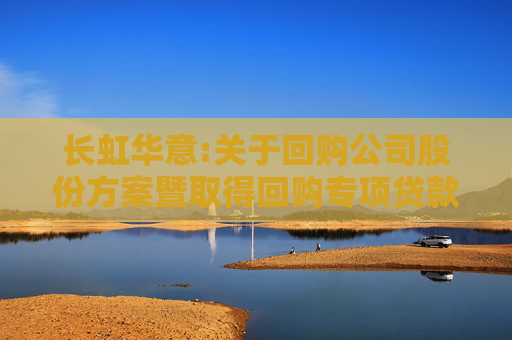 长虹华意:关于回购公司股份方案暨取得回购专项贷款承诺书的公告