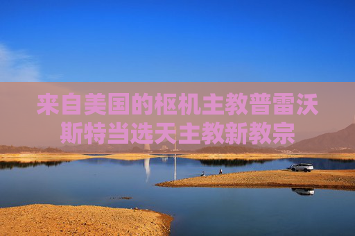 来自美国的枢机主教普雷沃斯特当选天主教新教宗