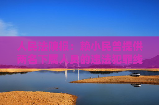 人民法院报：赖小民曾提供两名下属人员的违法犯罪线索