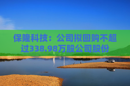 保隆科技：公司拟回购不超过338.98万股公司股份