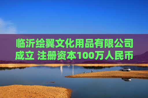 临沂绘翼文化用品有限公司成立 注册资本100万人民币