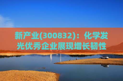 新产业(300832)：化学发光优秀企业展现增长韧性