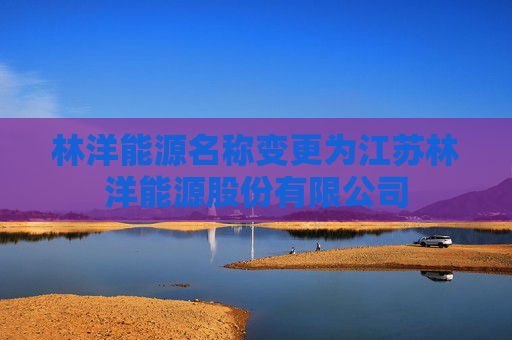 林洋能源名称变更为江苏林洋能源股份有限公司