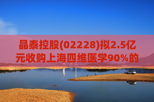 晶泰控股(02228)拟2.5亿元收购上海四维医学90%的股权，打造人工智能赋能的远程心电诊断平台  第1张