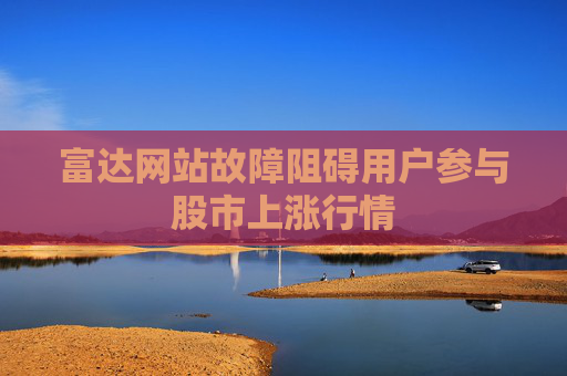 富达网站故障阻碍用户参与股市上涨行情