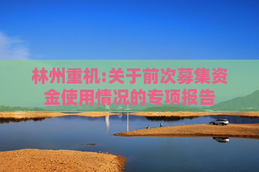 林州重机:关于前次募集资金使用情况的专项报告