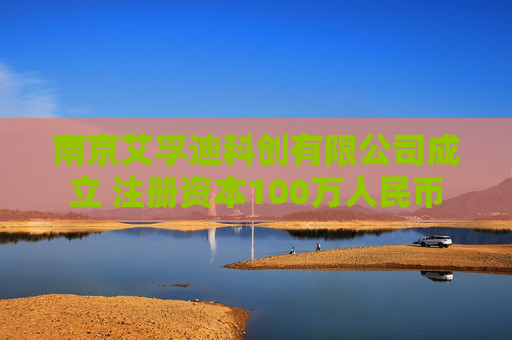 南京艾孚迪科创有限公司成立 注册资本100万人民币