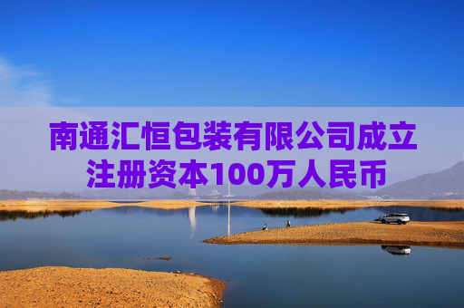 南通汇恒包装有限公司成立 注册资本100万人民币