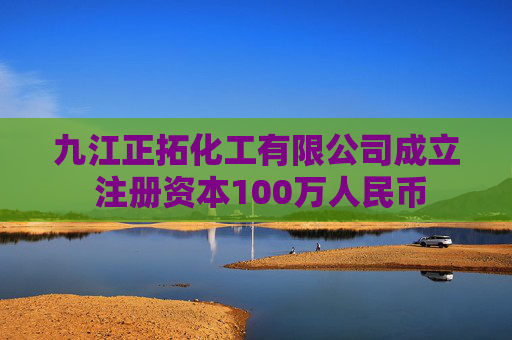 九江正拓化工有限公司成立 注册资本100万人民币