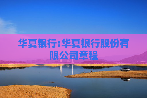 华夏银行:华夏银行股份有限公司章程