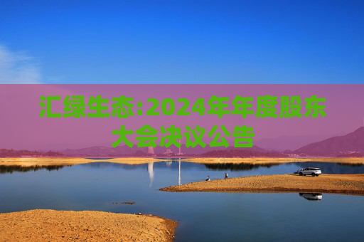 汇绿生态:2024年年度股东大会决议公告
