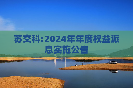 苏交科:2024年年度权益派息实施公告