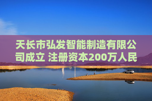 天长市弘发智能制造有限公司成立 注册资本200万人民币