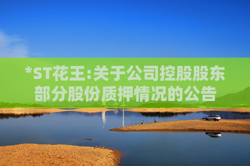 *ST花王:关于公司控股股东部分股份质押情况的公告
