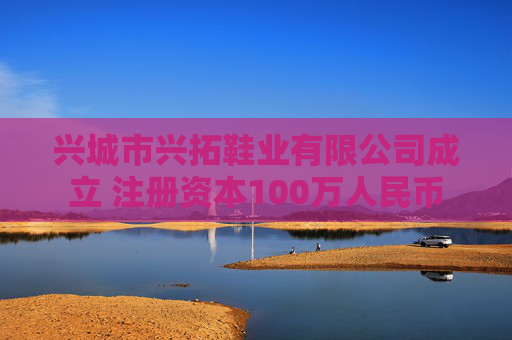 兴城市兴拓鞋业有限公司成立 注册资本100万人民币