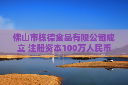 佛山市栋德食品有限公司成立 注册资本100万人民币