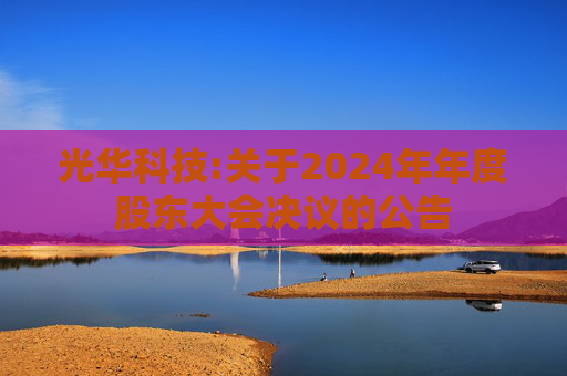 光华科技:关于2024年年度股东大会决议的公告  第1张