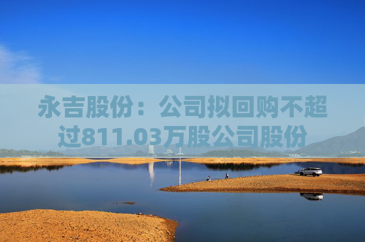 永吉股份：公司拟回购不超过811.03万股公司股份