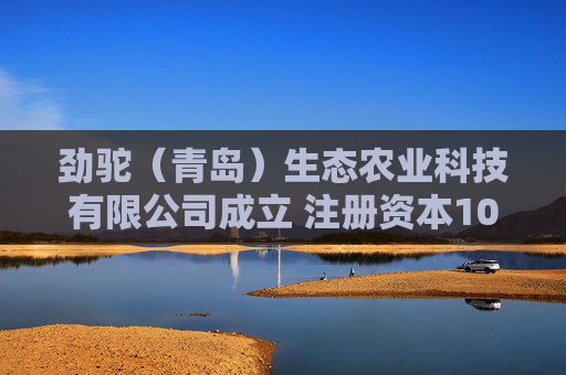 劲驼（青岛）生态农业科技有限公司成立 注册资本100万人民币