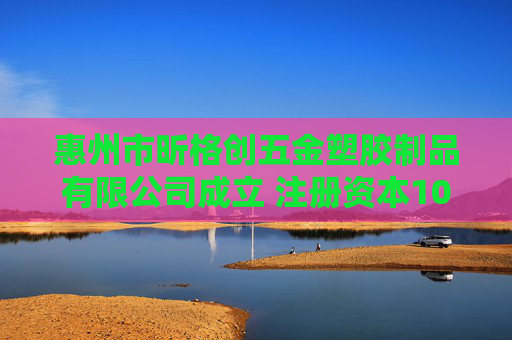 惠州市昕格创五金塑胶制品有限公司成立 注册资本100万人民币