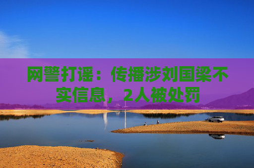 网警打谣：传播涉刘国梁不实信息，2人被处罚