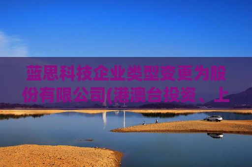 蓝思科技企业类型变更为股份有限公司(港澳台投资、上市)