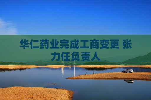 华仁药业完成工商变更 张力任负责人