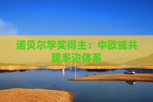诺贝尔学奖得主：中欧或共建多边体系