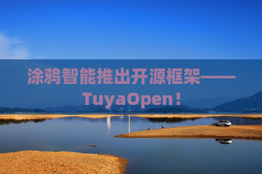 涂鸦智能推出开源框架――TuyaOpen！