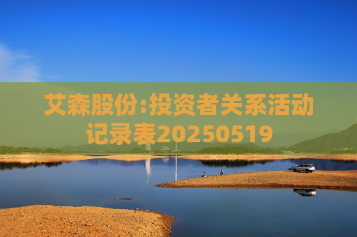 艾森股份:投资者关系活动记录表20250519