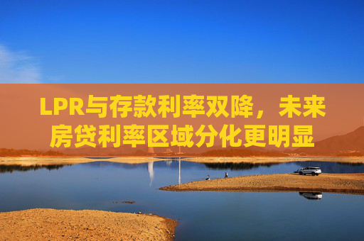 LPR与存款利率双降，未来房贷利率区域分化更明显