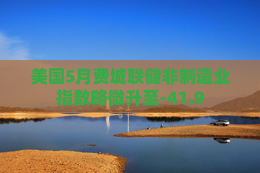 美国5月费城联储非制造业指数略微升至-41.9