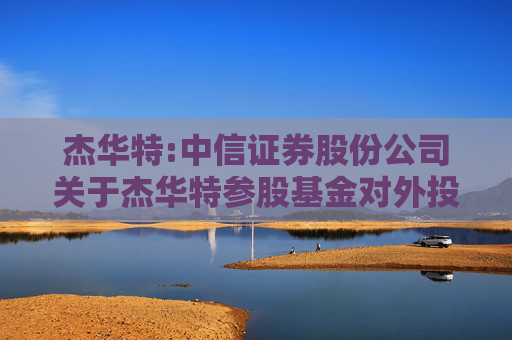 杰华特:中信证券股份公司关于杰华特参股基金对外投资暨关联交易的核查意见