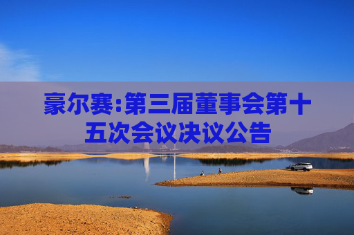 豪尔赛:第三届董事会第十五次会议决议公告