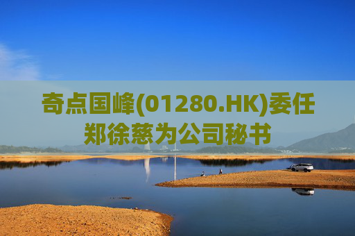奇点国峰(01280.HK)委任郑徐慈为公司秘书