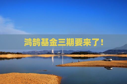 鸿鹄基金三期要来了！