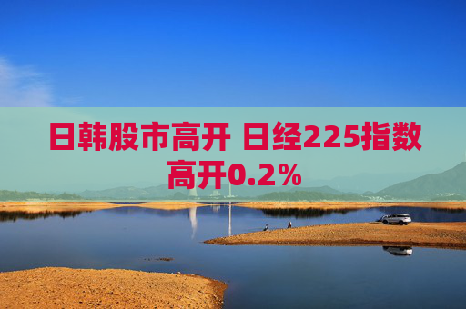 日韩股市高开 日经225指数高开0.2%